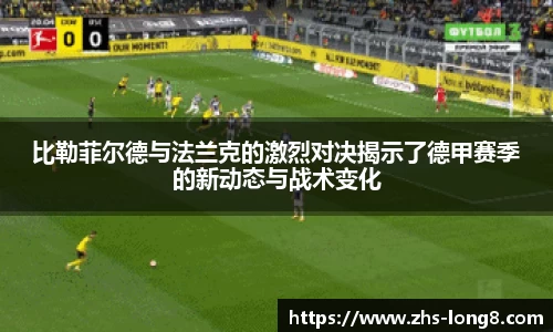 比勒菲尔德与法兰克的激烈对决揭示了德甲赛季的新动态与战术变化 比勒菲尔德与法兰克的激烈对决揭示了德甲赛季的新动态与战术变化
