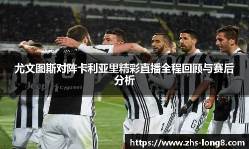 尤文图斯对阵卡利亚里精彩直播全程回顾与赛后分析 尤文图斯对阵卡利亚里精彩直播全程回顾与赛后分析